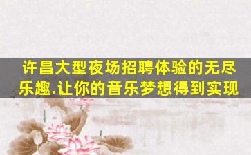 许昌大型夜场招聘体验的无尽乐趣.让你的音乐梦想得到实现